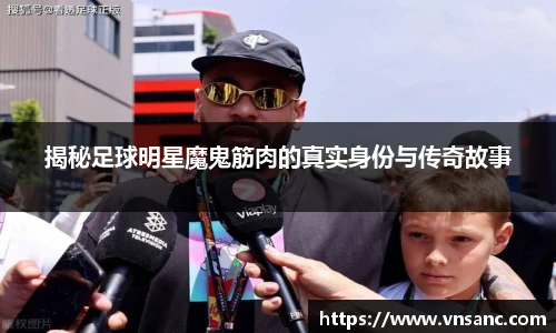 揭秘足球明星魔鬼筋肉的真实身份与传奇故事
