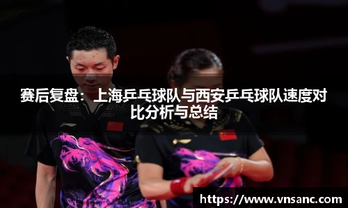 赛后复盘：上海乒乓球队与西安乒乓球队速度对比分析与总结